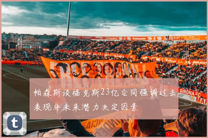 帕森斯谈福克斯23亿合同强调过去表现非未来潜力决定因素