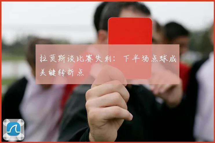 拉莫斯谈比赛失利：下半场点球成关键转折点