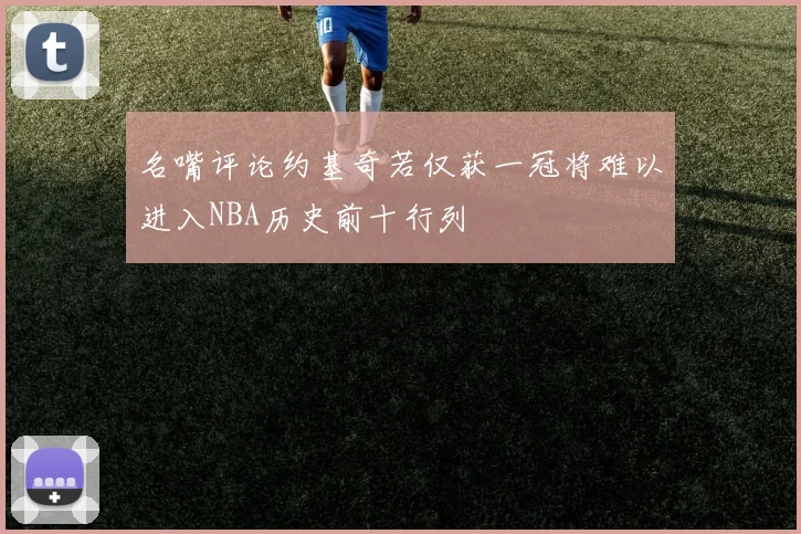 名嘴评论约基奇若仅获一冠将难以进入NBA历史前十行列