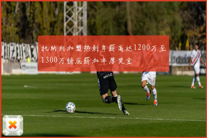 托纳利加盟热刺年薪高达1200万至1300万镑底薪加丰厚奖金