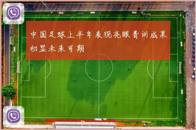 中国足球上半年表现亮眼青训成果初显未来可期