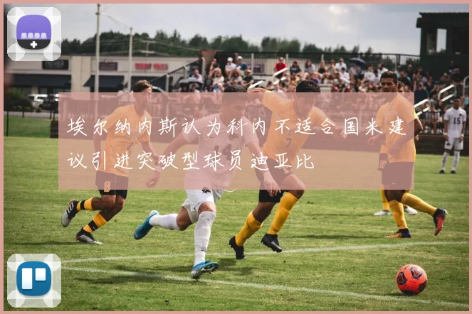 埃尔纳内斯认为科内不适合国米建议引进突破型球员迪亚比