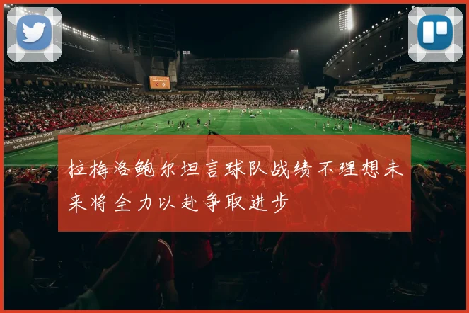 拉梅洛鲍尔坦言球队战绩不理想未来将全力以赴争取进步