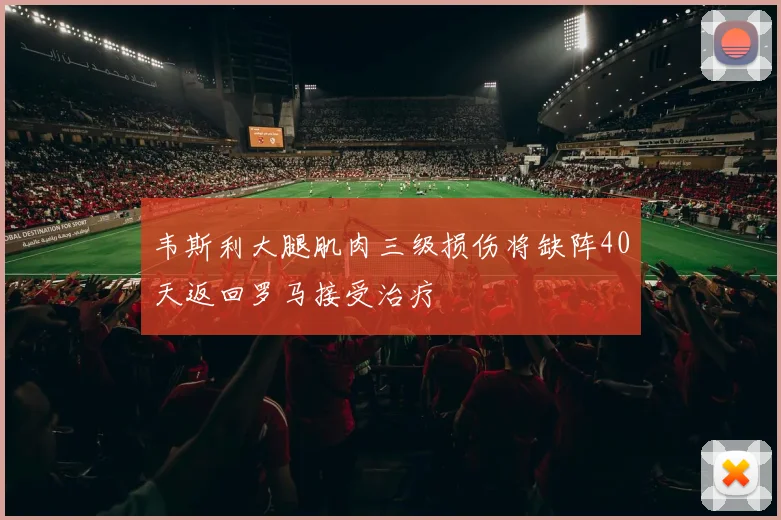 韦斯利大腿肌肉三级损伤将缺阵40天返回罗马接受治疗