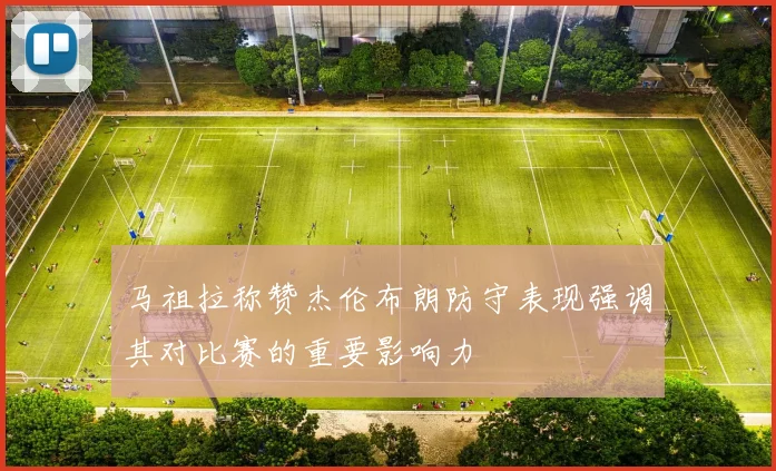 马祖拉称赞杰伦布朗防守表现强调其对比赛的重要影响力