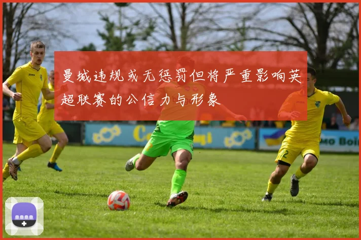 曼城违规或无惩罚但将严重影响英超联赛的公信力与形象