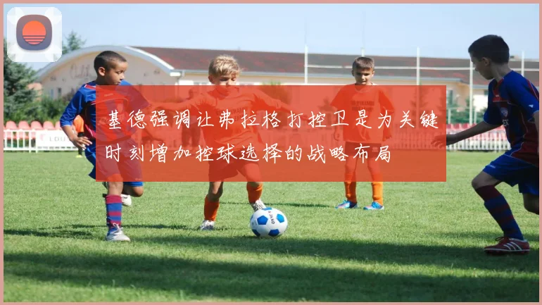 基德强调让弗拉格打控卫是为关键时刻增加控球选择的战略布局