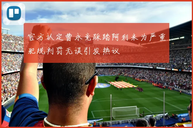 官方认定曹永竞踩踏阿利米为严重犯规判罚无误引发热议