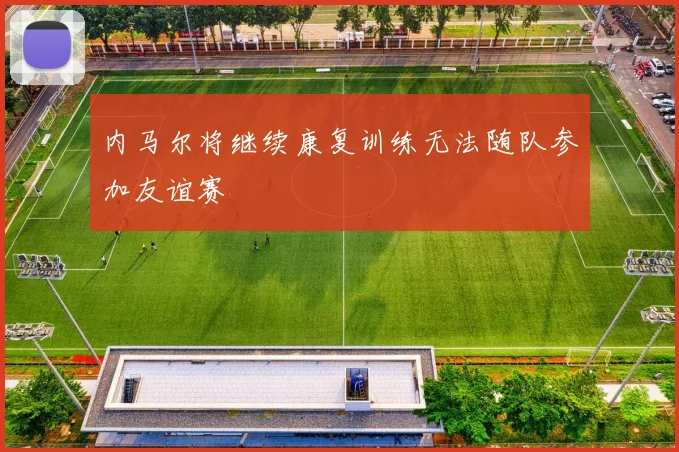 内马尔将继续康复训练无法随队参加友谊赛