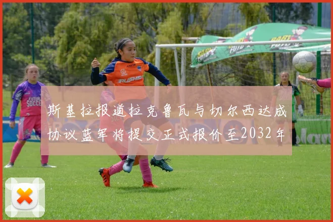 斯基拉报道拉克鲁瓦与切尔西达成协议蓝军将提交正式报价至2032年