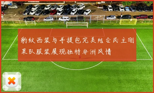 豹纹西装与手提包完美结合民主刚果队服装展现独特非洲风情