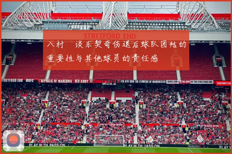 八村塁谈东契奇伤退后球队团结的重要性与其他球员的责任感
