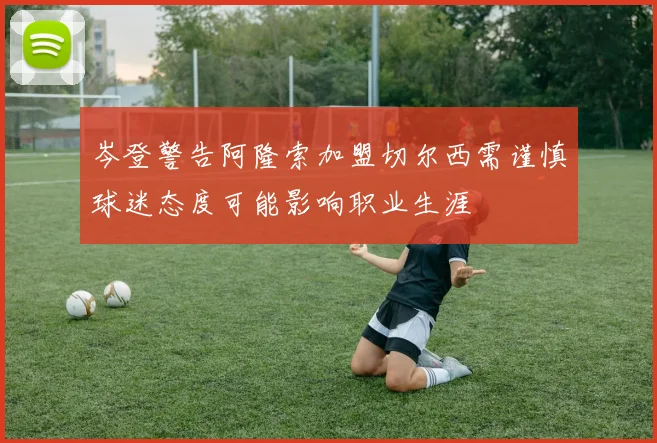 岑登警告阿隆索加盟切尔西需谨慎球迷态度可能影响职业生涯