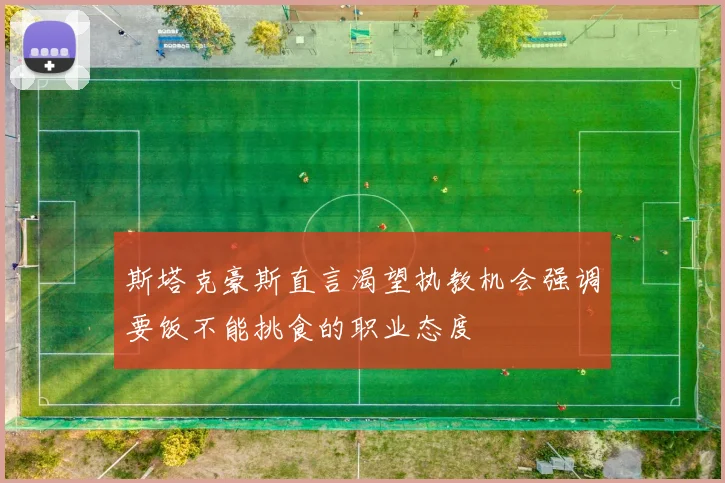 斯塔克豪斯直言渴望执教机会强调要饭不能挑食的职业态度