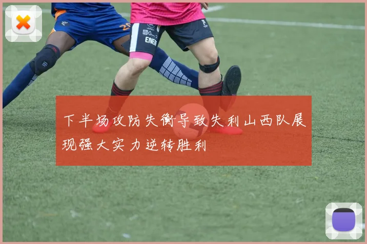 下半场攻防失衡导致失利山西队展现强大实力逆转胜利